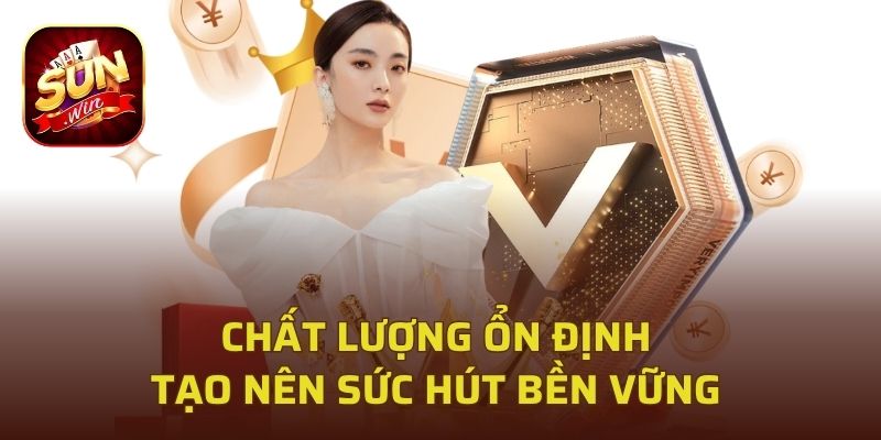 Chất lượng ổn định tạo nên sức hút bền vững