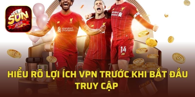 Hiểu rõ lợi ích VPN trước khi bắt đầu truy cập