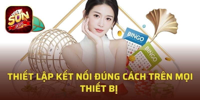 Thiết lập kết nối đúng cách trên mọi thiết bị